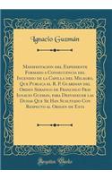 Manifestacion del Expediente Formado a Consecuencia del Incendio de la Capilla del Milagro, Que Publica El R. P. Guardian del Orden Serafico de Francisco Fray Ignacio Guzman, Para Desvanecer Las Dudas Que Se Han Suscitado Con Respecto Al Origen de 