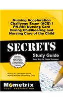 Nursing Acceleration Challenge Exam (Ace) I Pn-Rn: Nursing Care During Childbearing and Nursing Care of the Child Secrets Study Guide