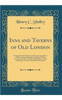 Inns and Taverns of Old London: Setting Forth the Historical and Literary Associations of Those Ancient Hostelries, Together with an Account of the Most Notable Coffee-Houses, Clubs, and Pleasure Gardens of the British Metropolis (Classic Reprint)