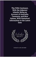 Fifth Continent, With the Adjacent Islands; Being an Account of Australia, Tasmania, and New Guinea, With Statistical Information to the Latest Date