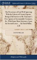 The Prescience of God Well Agreeing with the Liberty of Created Agents. Being a Full Answer to Mr. Fancourt's Free Agency of Accountable Creatures, &c. with Some Short Strictures Upon His Second Letter. ... by David Millar, A.M