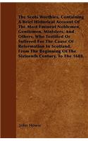 The Scots Worthies, Containing A Brief Historical Account Of The Most Eminent Noblemen, Gentlemen, Ministers, And Others, Who Testified Or Suffered For The Cause Of Reformation In Scotland, From The Beginning Of The Sixteenth Century, To The 1688.