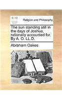 The Sun Standing Still in the Days of Joshua, Rationally Accounted For. by A. O. LL.D.