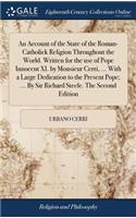 An Account of the State of the Roman-Catholick Religion Throughout the World. Written for the Use of Pope Innocent XI. by Monsieur Cerri, ... with a Large Dedication to the Present Pope; ... by Sir Richard Steele. the Second Edition