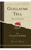 Guillaume Tell: Opï¿½ra En Trois Actes (Classic Reprint)