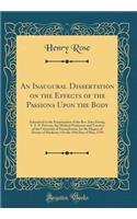 An Inaugural Dissertation on the Effects of the Passions Upon the Body: Submitted to the Examination of the Rev. John Ewing, S. T. P. Provost, the Medical Professors and Trustees of the University of Pennsylvania, for the Degree of Doctor of Medici