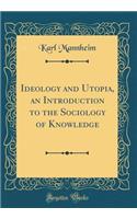 Ideology and Utopia, an Introduction to the Sociology of Knowledge (Classic Reprint)