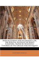 Man in Genesis and in Geology: Or, the Biblical Account of Man's Creation, Tested by Scientific Theories of His Origin and Antiquity