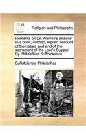 Remarks on Dr. Warren's answer to a book, entitled, A plain account of the nature and end of the sacrament of the Lord's Supper. By Philalethes Suffolciensis.