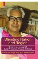 Blending Nation and Region: Essays in Honour of Late Professor Amalendu Guha