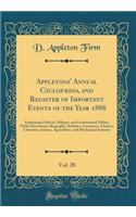 Appletons' Annual CyclopÃ¦dia, and Register of Important Events of the Year 1888, Vol. 28: Embracing Political, Military, and Ecclesiastical Affairs, Public Documents, Biography, Statistics, Commerce, Finance, Literature, Science, Agriculture, and