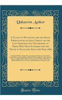 A Cloud of Witnesses, for the Royal Prerogatives of Jesus Christ, or the Last Speeches and Testimonies of Those Who Have Suffered for the Truth in Scotland, Since the Year 1680: Together with an Appendix Containing the Queens-Ferry Paper, Torwood E