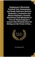 Stephenson's Illustrated Practical Test, Examination and Ready Reference Book for Stationary, Locomotive and Marine Engineers, Firemen, Electricians and Machinists to Procure Steam Engineer's License Also Working Chart for Setting out the Forms of 