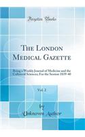 The London Medical Gazette, Vol. 2: Being a Weekly Journal of Medicine and the Collateral Sciences; For the Session 1839-40 (Classic Reprint)