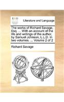 The Works of Richard Savage, Esq. ... with an Account of the Life and Writings of the Author, by Samuel Johnson, L.L.D. in Two Volumes. ... Volume 2 of 2