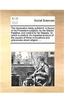 The declaration lately publish'd, in favour of his Protestant subjects, by the Elector Palatine; and notify'd to her Majesty. To which is prefix'd, An impartial account of the causes of those innovations and grievances about religion, ...