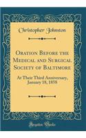 Oration Before the Medical and Surgical Society of Baltimore: At Their Third Anniversary, January 18, 1858 (Classic Reprint)