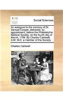 An Eulogium to the Memory of Dr. Samuel Cooper, Delivered, by Appointment, Before the Philadelphia Medical Society, on the Fourth Day of March, 1799. by Charles Caldwell, A.M. M.D. a Member of the Society.