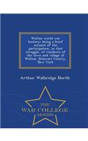 Walton World War History; Being a Brief Account of the Participation, in That Struggle, of Residents of the Town and Village of Walton, Delaware County, New York - War College Series