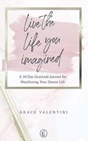 Live The Life You Imagined - A 30 Day Gratitude Journal For Manifesting Your Dream Life