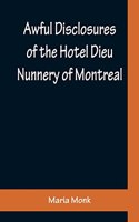 Awful Disclosures of the Hotel Dieu Nunnery of Montreal; Containing, Also, Many Incidents Never before Published