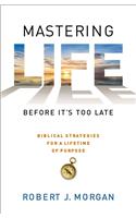 Mastering Life Before It's Too Late: 10 Biblical Strategies for a Lifetime of Purpose