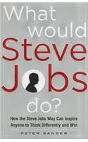 What Would Steve Jobs Do? How the Steve Jobs Way Can Inspire Anyone to Think Differently and Win