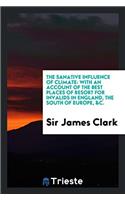 The sanative influence of climate: with an account of the best places of resort for invalids in England, the south of Europe, &c.