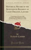 Historical Record of the Seventeenth Regiment of Light Dragoon, Lancers: Containing an Account of the Formation of the Regiment in 1759, and of Its Subsequent Services to 1841 (Classic Reprint)