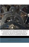 An Account of the Canadian Protest Against the Introduction Into Canada of Musical Examinations by Outside Musical Examining Bodies