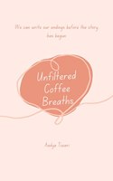 Unfiltered Coffee Breaths We can write our endings before the story has begun