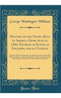 History of the Negro Race in America from 1619 to 1880; Negroes as Slaves, as Soldiers, and as Citizens: Together with a Preliminary Consideration of the Unity of the Human Family, an Historical Sketch of Africa, and an Account of the Negro Governm