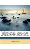 The Persian Problem: An Examination of the Rival Positions of Russia and Great Britain in Persia with Some Account of the Persian Gulf and