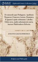 de Miraculis Quæ Pythagoræ, Apollonio Thyanensi, Francisco Assisio, Dominico, & Ignatio Lojolæ Tribuuntur. Libellus. Editio Nova, Multis Adnotamentis Aucta. Auctore Phileleuthero Helvetio.