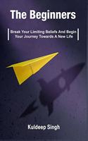 The Beginners: Break Your Limiting Beliefs And Begin Your Journey Towards A New Life