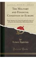 The Military and Financial Condition of Europe: Being a Statement of the Numerical Strength of the Armies and Navies, with Their Annual Cost; Together with the Interest and Amount of the National Debt of Each European Nation (Classic Reprint)