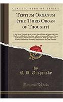 Tertium Organum (the Third Organ of Thought): A Key to the Enigmas of the World; The Mystery of Space and Time, Shadows and Reality, Occultism and Love, Animated Nature, Voices of the Stones, Mathematics of the Infinite, the Logic of Ecstasy, Mysti