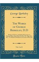 The Works of George Berkeley, D.D, Vol. 2 of 2: Bishop of Cloyne, Including His Letters to Thomas Prior, Esq., Dean Gervais, Mr. Pope, &c. &c., to Which Is Prefixed an Account of His Life (Classic Reprint)