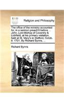 The Office of the Ministry Accounted For, in a Sermon Preach'd Before ... John, Lord Bishop of Coventry & Lichfield, at His Primary Visitation, Held at St. Mary's in Stafford, Octob. 8. 1701. by Richard Bynns, ...