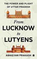 FROM LUCKNOW TO LUTYENS: The Power and Plight of Uttar Pradesh