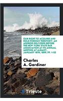 Our Right to Acquire and Hold Foreign Territory: An Address Delivered Before the New York State bar association at its annual meeting at Albany, Janua