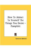 How To Attract To Yourself The Things You Desire - Pamphlet