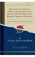 Questions in Chemistry Asked at the Examinations Held by the New York State Board of Medical Examiners: Complete, with References and Answers to Every Question (Classic Reprint)