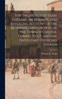 For Two Hundred Years the Same, an Intimate and Revealing Account of the Beginning and Growth of the Town of Chester, Connecticut, and the Protestant Churches Therein
