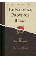 Le Katanga, Province Belge (Classic Reprint)