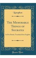 The Memorable Things of Socrates: In Five Books; Translated Into English (Classic Reprint)