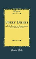 Sweet Dishes: A Little Treatise on Confectionery and Entremets Sucres (Classic Reprint)