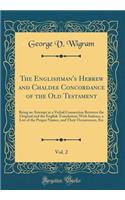 The Englishman's Hebrew and Chaldee Concordance of the Old Testament, Vol. 2: Being an Attempt at a Verbal Connection Between the Original and the English Translation; With Indexes, a List of the Proper Names, and Their Occurrences, Etc (Classic Re