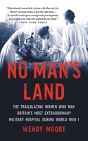 No Man's Land : The Trailblazing Women Who Ran Britain's Most Extraordinary Military Hospital During World War I