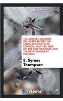 The Annual Oration, Delivered Before the Medical Society of London, May 1st, 1882, On the Old founders and the new honorary fellows